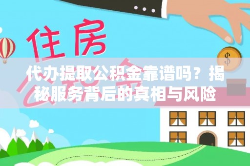 临邑代办提取公积金靠谱吗？揭秘服务背后的真相与风险