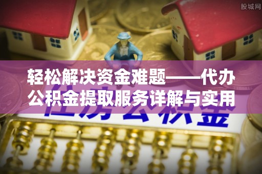 临邑轻松解决资金难题——代办公积金提取服务详解与实用指南
