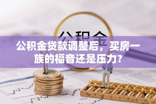 临邑公积金贷款调整后，买房一族的福音还是压力？