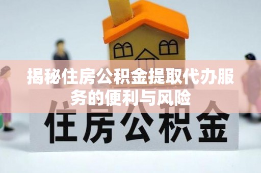 临邑揭秘住房公积金提取代办服务的便利与风险