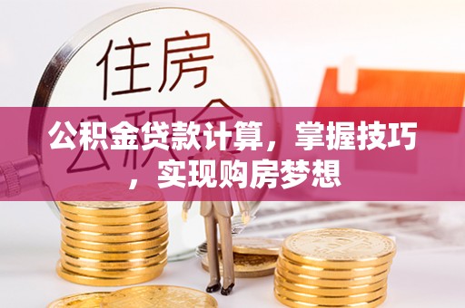 临邑公积金贷款计算，掌握技巧，实现购房梦想