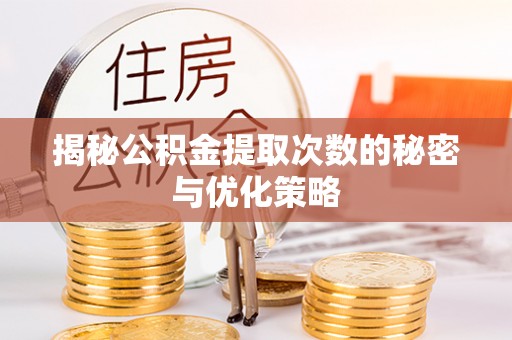 临邑揭秘公积金提取次数的秘密与优化策略