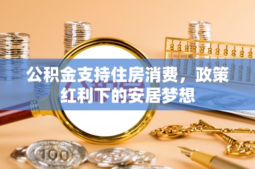 临邑公积金支持住房消费，政策红利下的安居梦想