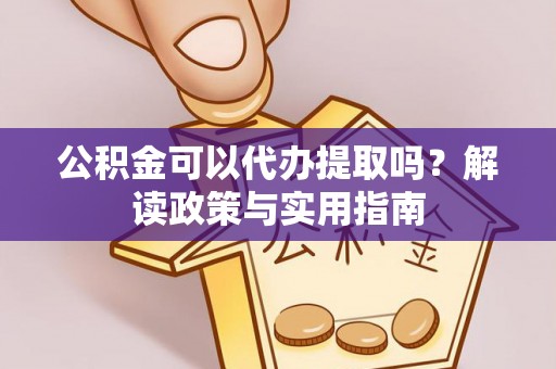 临邑公积金可以代办提取吗？解读政策与实用指南