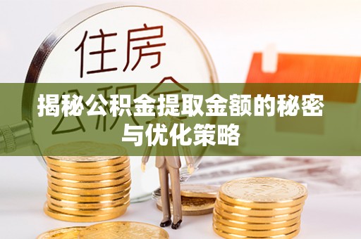 临邑揭秘公积金提取金额的秘密与优化策略