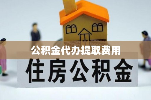 临邑公积金代办提取费用