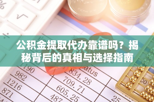临邑公积金提取代办靠谱吗？揭秘背后的真相与选择指南
