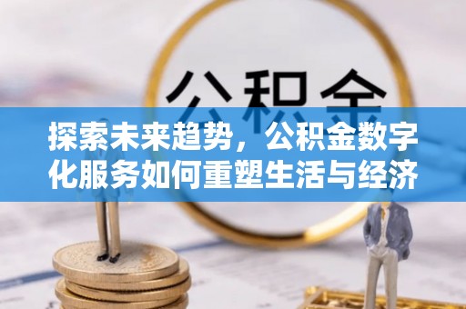 临邑探索未来趋势，公积金数字化服务如何重塑生活与经济