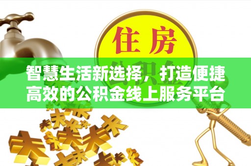 临邑智慧生活新选择，打造便捷高效的公积金线上服务平台