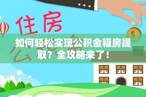 临邑如何轻松实现公积金租房提取？全攻略来了！