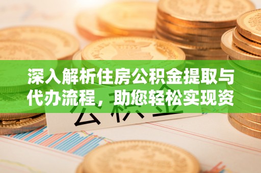临邑深入解析住房公积金提取与代办流程，助您轻松实现资金利用最大化