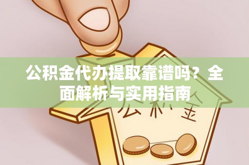 临邑公积金代办提取靠谱吗？全面解析与实用指南