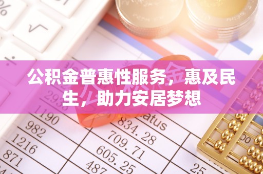 临邑公积金普惠性服务，惠及民生，助力安居梦想