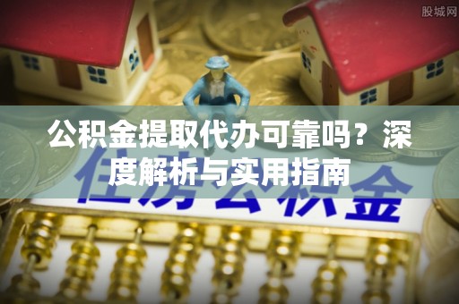 临邑公积金提取代办可靠吗？深度解析与实用指南