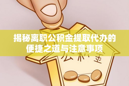 临邑揭秘离职公积金提取代办的便捷之道与注意事项