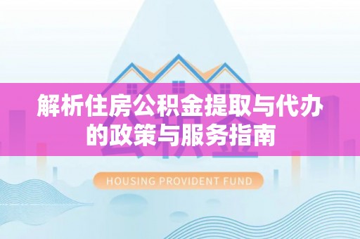 临邑解析住房公积金提取与代办的政策与服务指南
