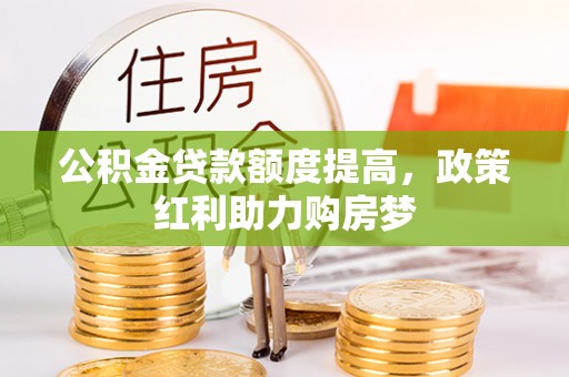 临邑公积金贷款额度提高，政策红利助力购房梦