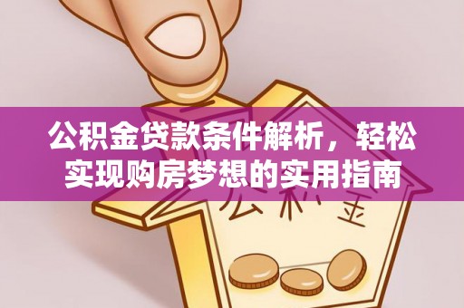 临邑公积金贷款条件解析，轻松实现购房梦想的实用指南