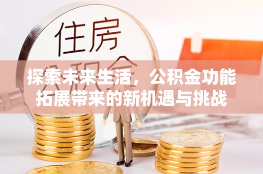 临邑探索未来生活，公积金功能拓展带来的新机遇与挑战