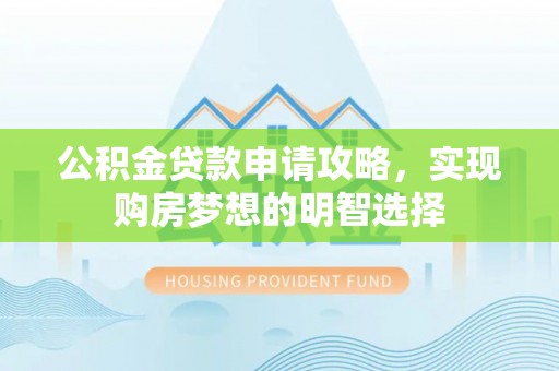 临邑公积金贷款申请攻略，实现购房梦想的明智选择