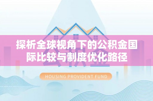 临邑探析全球视角下的公积金国际比较与制度优化路径