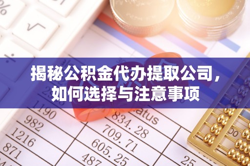 临邑揭秘公积金代办提取公司，如何选择与注意事项