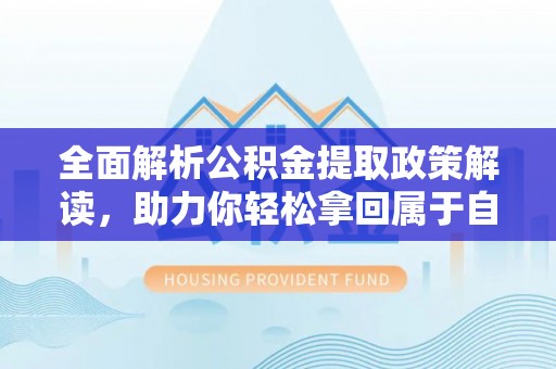 临邑全面解析公积金提取政策解读，助力你轻松拿回属于自己的钱