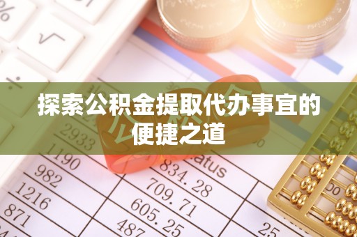 临邑探索公积金提取代办事宜的便捷之道