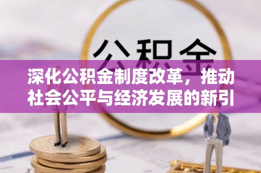 临邑深化公积金制度改革，推动社会公平与经济发展的新引擎