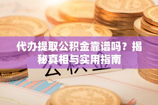 临邑代办提取公积金靠谱吗？揭秘真相与实用指南