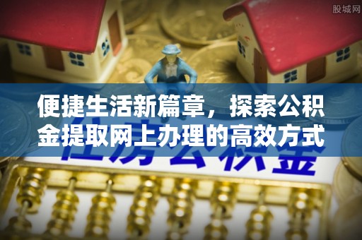 临邑便捷生活新篇章，探索公积金提取网上办理的高效方式