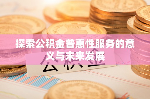临邑探索公积金普惠性服务的意义与未来发展