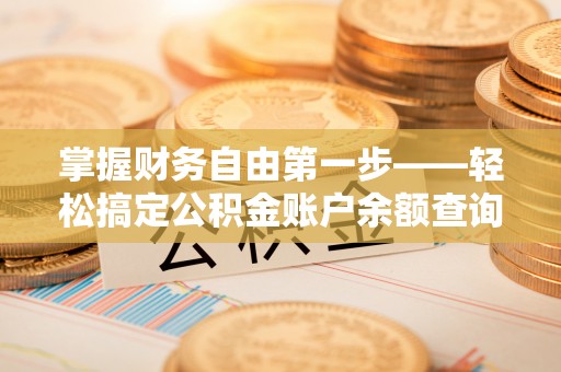 临邑掌握财务自由第一步——轻松搞定公积金账户余额查询的方法与技巧