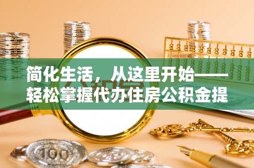 临邑简化生活，从这里开始——轻松掌握代办住房公积金提取全流程