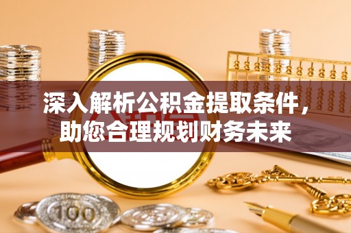 临邑深入解析公积金提取条件，助您合理规划财务未来