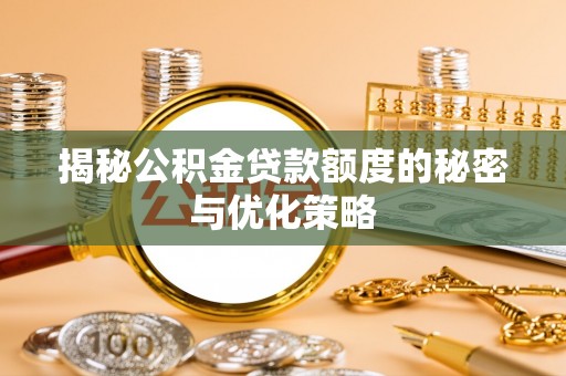 临邑揭秘公积金贷款额度的秘密与优化策略