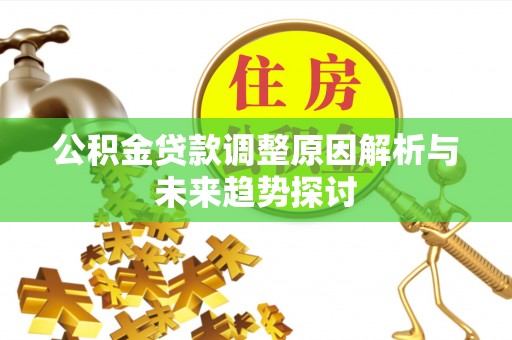 临邑公积金贷款调整原因解析与未来趋势探讨