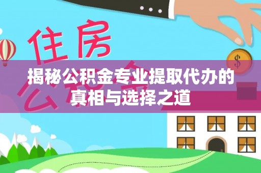 临邑揭秘公积金专业提取代办的真相与选择之道