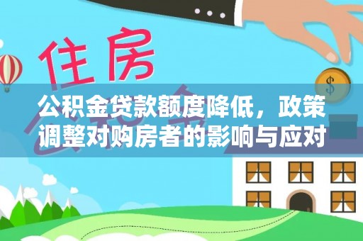 临邑公积金贷款额度降低，政策调整对购房者的影响与应对策略