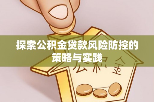 临邑探索公积金贷款风险防控的策略与实践