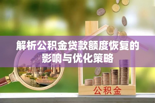 临邑解析公积金贷款额度恢复的影响与优化策略