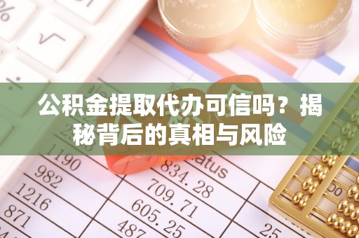 临邑公积金提取代办可信吗？揭秘背后的真相与风险