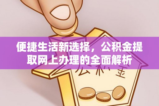 临邑便捷生活新选择，公积金提取网上办理的全面解析