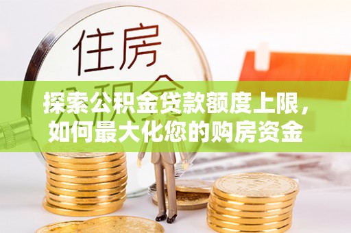 临邑探索公积金贷款额度上限，如何最大化您的购房资金
