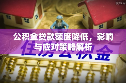 临邑公积金贷款额度降低，影响与应对策略解析