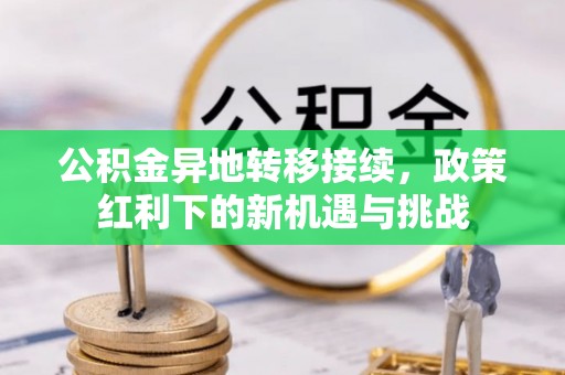 临邑公积金异地转移接续，政策红利下的新机遇与挑战