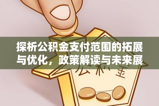 临邑探析公积金支付范围的拓展与优化，政策解读与未来展望