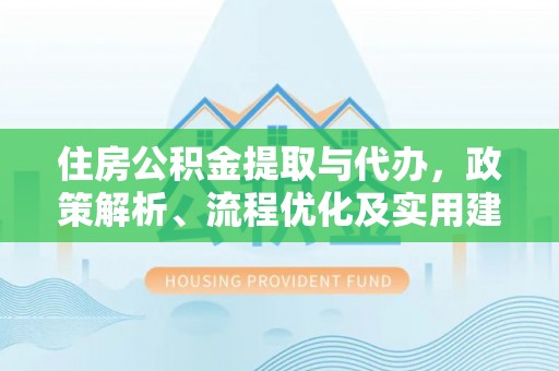 临邑住房公积金提取与代办，政策解析、流程优化及实用建议