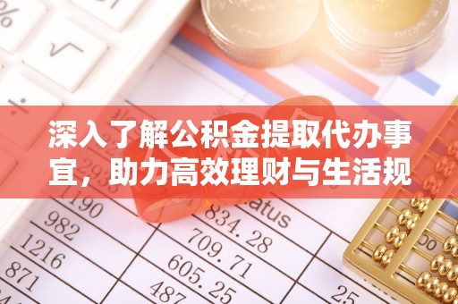 临邑深入了解公积金提取代办事宜，助力高效理财与生活规划