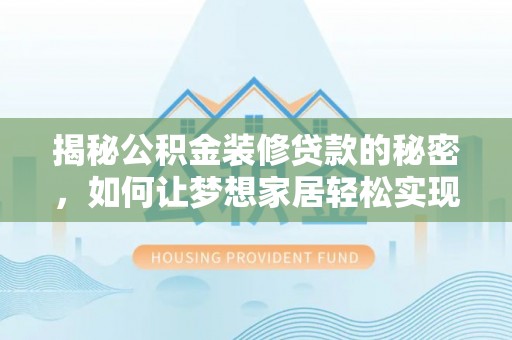 临邑揭秘公积金装修贷款的秘密，如何让梦想家居轻松实现？